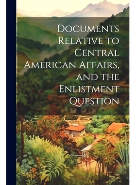 预订 Documents Relative to Central American Affairs, and the Enlistment Question: 9781021817297