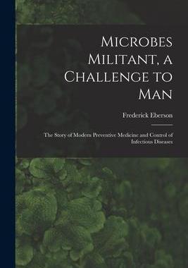 [预订]Microbes Militant, a Challenge to Man; the Story of Modern Preventive Medicine and Control of Infect 9781013505171