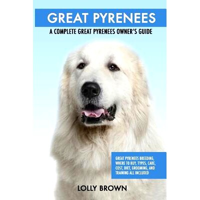 预订 Great Pyrenees: Great Pyrenees Breeding, Where to Buy, Types, Care, Cost, Diet, Grooming, and Training all Included