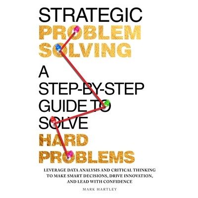 预订 Strategic Problem Solving A Step-by-Step Guide to Solve Hard Problems: Leverage Data Analysis and Critical Thinking