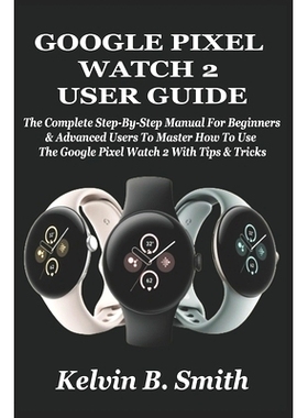 预订 Google Pixel Watch 2 User Guide: The Complete Step-By-Step Manual For Beginners & Advanced Users To Master How To U