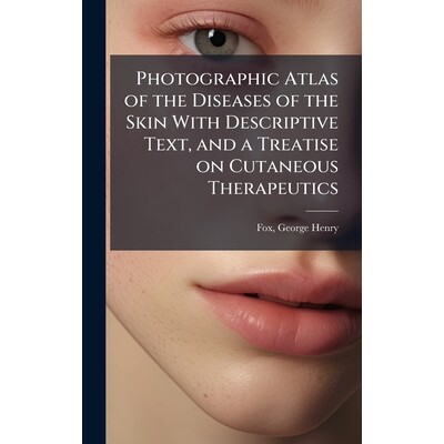 预订 Photographic Atlas of the Diseases of the Skin With Descriptive Text, and a Treatise on Cutaneous Therapeutics 9781