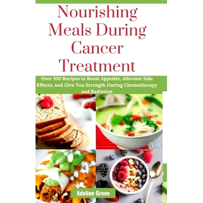 预订 Nourishing Meals During Cancer Treatment: Over 100 Recipes to Boost Appetite, Alleviate Side Effects, and Give You