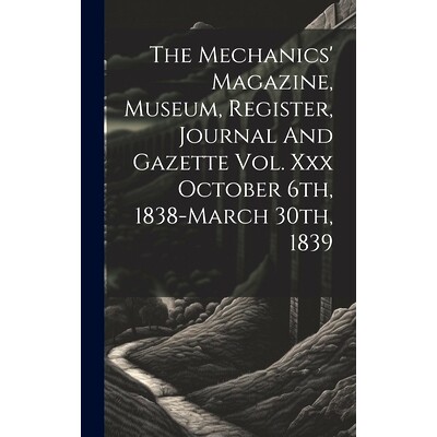 预订 The Mechanics’ Magazine, Museum, Register, Journal And Gazette Vol. Xxx October 6th, 1838-march 30th, 1839: 978102