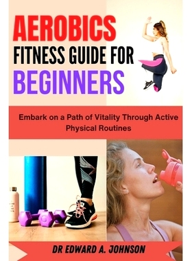 预订 Aerobics Fitness Guide for Beginners: Embark on a Path of Vitality Through Active Physical Routines: 9798858915393