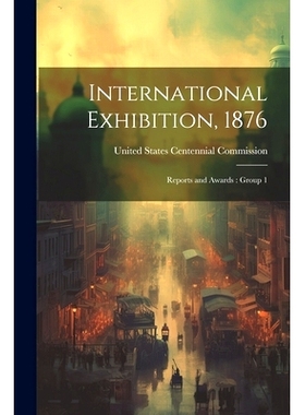 预订 International Exhibition, 1876: Reports and Awards: Group 1: 9781022602670