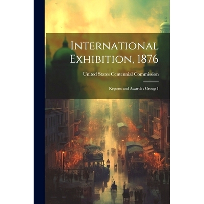 预订 International Exhibition, 1876: Reports and Awards: Group 1: 9781022602670