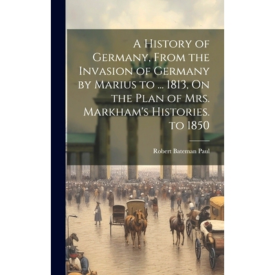 预订 A History of Germany, From the Invasion of Germany by Marius to ... 1813, On the Plan of Mrs. Markham’s Histories.