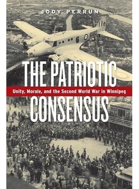 预订 The Patriotic Consensus: Unity, Morale, and the Second World War in Winnipeg 爱国共识：团结、士气与*次世界大战中的