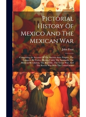 预订 Pictorial History Of Mexico And The Mexican War: Comprising An Account Of The Ancient Aztec Empire, The Conquest By