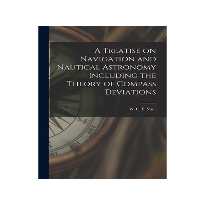 [预订]A Treatise on Navigation and Nautical Astronomy Including the Theory of Compass Deviations 9781017093445
