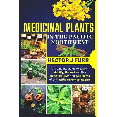 预订 Medicinal Plants In The Pacific Northwest: A Complete Guide to Easily Identify, Harvest and Use Medicinal Flora and