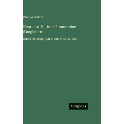 预订 Henriette-Marie de France reine d’angleterre: Étude historique par le comte de balillon: 9783388591261