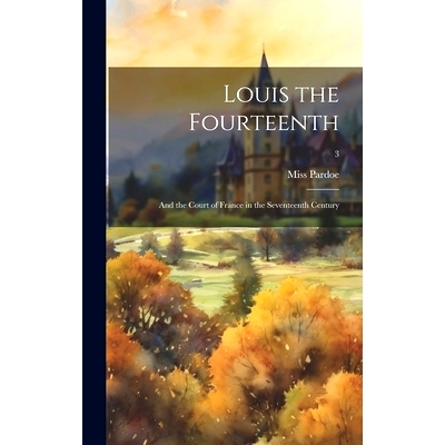 预订 Louis the Fourteenth: and the Court of France in the Seventeenth Century; 3: 9781020521041