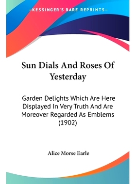 预订 Sun Dials and Roses of Yesterday: Garden Delights Which Are Here Displayed in Very Truth and Are Moreover Regarded