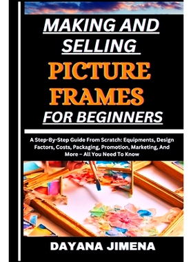 预订 Making and Selling Picture Frames for Beginners: A Step-By-Step Guide From Scratch: Equipments, Design Factors, Cos