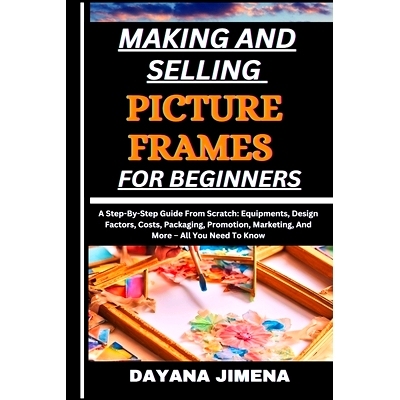 预订 Making and Selling Picture Frames for Beginners: A Step-By-Step Guide From Scratch: Equipments, Design Factors, Cos