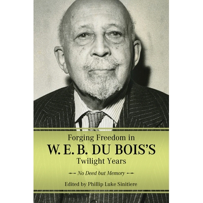 预订 Forging Freedom in W. E. B. Du Bois’s Twilight Years: No Deed but Memory 在 W. E. B. Du Bois 的晚年锻造自由：没有