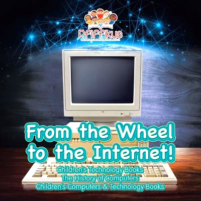 预订 From the Wheel to the Internet! Children’s Technology Books: The History of Computers - Children’s Computers & Te