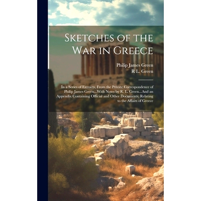 预订 Sketches of the War in Greece: In a Series of Extracts, From the Private Correspondence of Philip James Green...Wit
