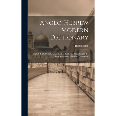 预订 Anglo-Hebrew Modern Dictionary; English Text, With Grammatical Indications, According to the Best Authorities, Hebr
