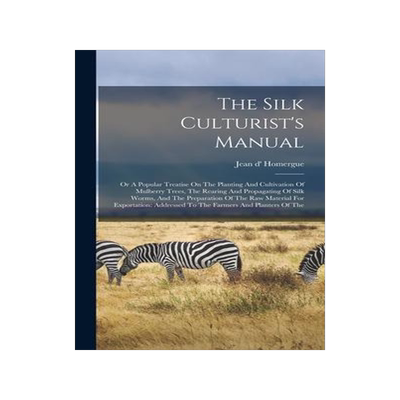 [预订]The Silk Culturist’s Manual: Or A Popular Treatise On The Planting And Cultivation Of Mulberry Tre 9781017244168