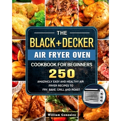 预订 The BLACK+DECKER Air Fryer Oven Cookbook For Beginners: 250 Amazingly Easy And Healthy Air Fryer Recipes To Fry, Ba