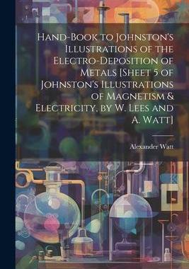 [预订]Hand-Book to Johnston’s Illustrations of the Electro-Deposition of Metals [Sheet 5 of Johnston’s 9781021342416