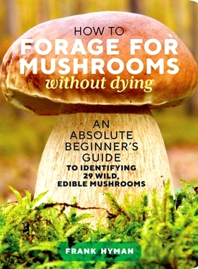 预订 How to Forage for Mushrooms Without Dying: An Absolute Beginner’s Guide to Identifying 29 Wild, Edible Mushrooms: