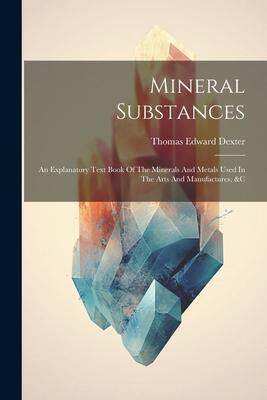 [预订]Mineral Substances: An Explanatory Text Book Of The Minerals And Metals Used In The Arts And Manufac 9781021307798