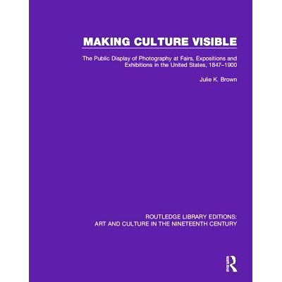 预订 Making Culture Visible: The Public Display of Photography at Fairs, Expositions and Exhibitions in the United State