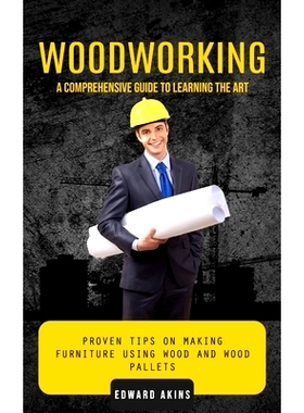 预订 Woodworking: A Comprehensive Guide to Learning the Art (Proven Tips on Making Furniture Using Wood and Wood Pallets