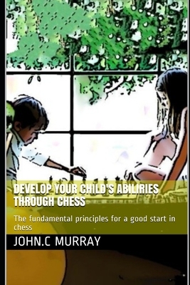 【预订】Develop your child’s abilities throught chess: The fundamental principles for a good start in chess