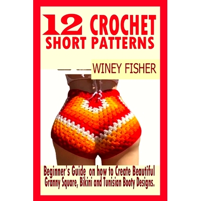 预订 12 Crochet Short Patterns: Beginner’s Guide on how to Create Beautiful Granny Square, Bikini and Tunisian Booty De