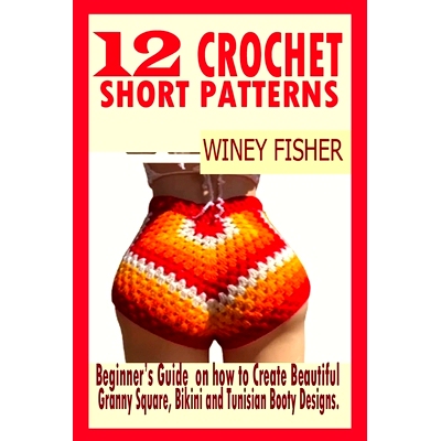 预订 12 Crochet Short Patterns: Beginner’s Guide on how to Create Beautiful Granny Square, Bikini and Tunisian Booty De