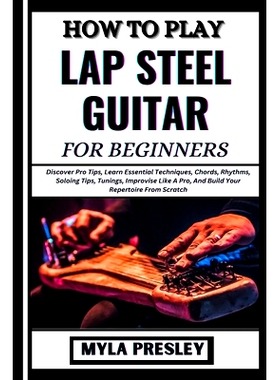 预订 How to Play Lap Steel Guitar for Beginners: Discover Pro Tips, Learn Essential Techniques, Chords, Rhythms, Soloing
