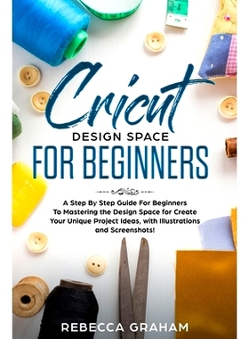 预订 Cricut Design Space For Beginners: A Step By Step Guide For Beginners To Mastering the Design Space for Create Your