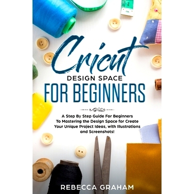 预订 Cricut Design Space For Beginners: A Step By Step Guide For Beginners To Mastering the Design Space for Create Your