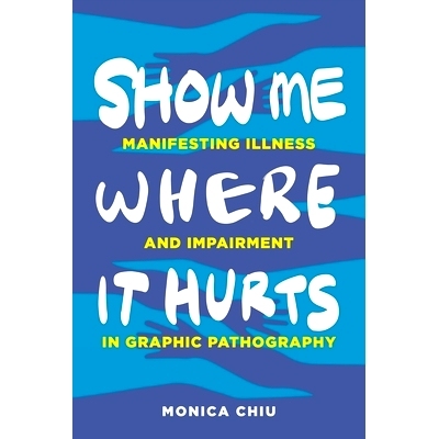 预订 Show Me Where It Hurts: Manifesting Illness and Impairment in Graphic Pathography 给我看看哪里疼:以图解的方式表现疾