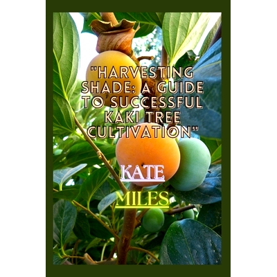 预订 Harvesting Shade: A Guide to Successful Kaki Tree Cultivation: Cultivating Prosperity in Your Orchard with Practica