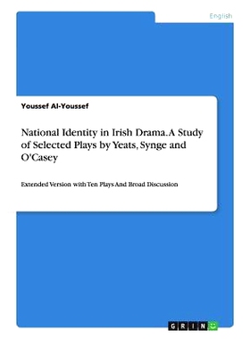 预订 National Identity in Irish Drama. A Study of Selected Plays by Yeats, Synge and O’Casey: Extended Version with Ten