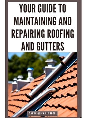 预订 Your Guide to Maintaining and Repairing Roofing and Gutters: DIY Instructions for Fixing Shingles, Leaks, Clearing
