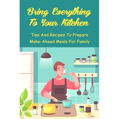 预订 Bring Everything To Your Kitchen: Tips And Recipes To Prepare Make-Ahead Meals For Family: How To Make Dinners With