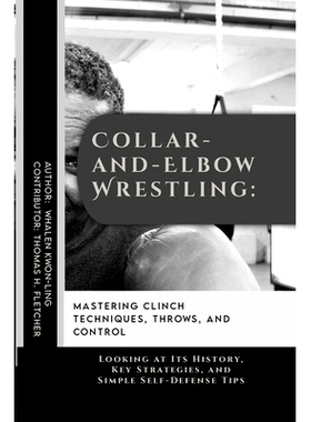 预订 Collar-and-Elbow Wrestling: Mastering Clinch Techniques, Throws, and Control: Looking at Its History, Key Strategie