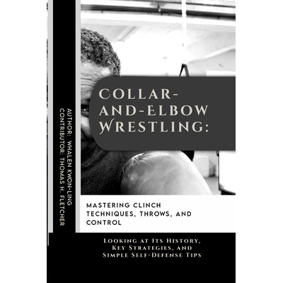 预订 Collar-and-Elbow Wrestling: Mastering Clinch Techniques, Throws, and Control: Looking at Its History, Key Strategie