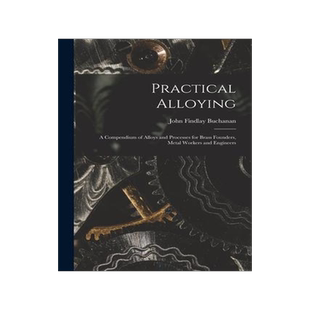 [预订]Practical Alloying: A Compendium of Alloys and Processes for Brass Founders, Metal Workers and Engin 9781019011669