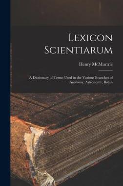 [预订]Lexicon Scientiarum: A Dictionary of Terms Used in the Various Branches of Anatomy, Astronomy, Botan 9781018923956