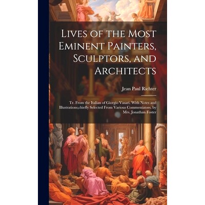 预订 Lives of the Most Eminent Painters, Sculptors, and Architects: Tr. From the Italian of Giorgio Vasari. With Notes a