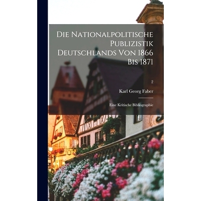 预订 Die Nationalpolitische Publizistik Deutschlands Von 1866 Bis 1871: Eine Kritische Bibliographie; 2: 9781013726026