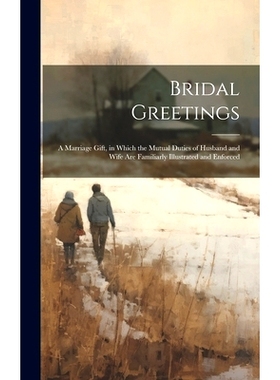 预订 Bridal Greetings: A Marriage Gift, in Which the Mutual Duties of Husband and Wife Are Familiarly Illustrated and En